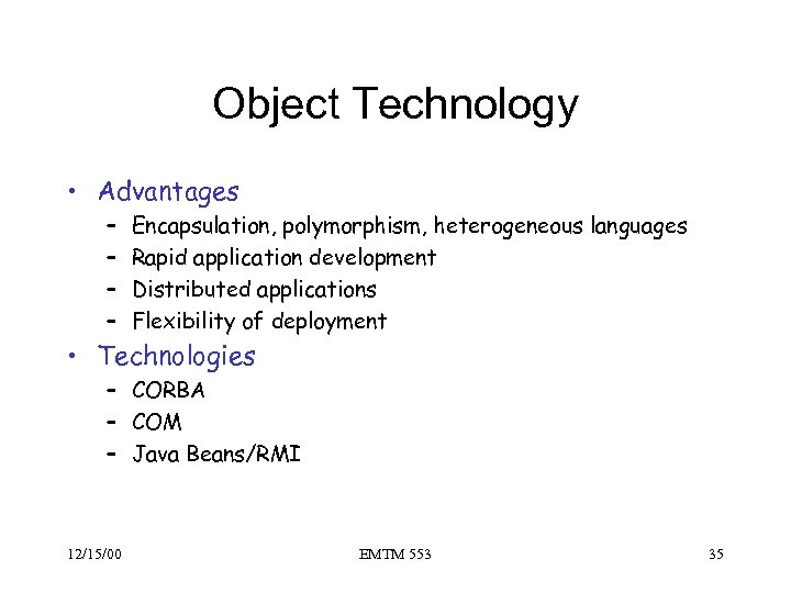 Object Technology • Advantages – – Encapsulation, polymorphism, heterogeneous languages Rapid application development Distributed