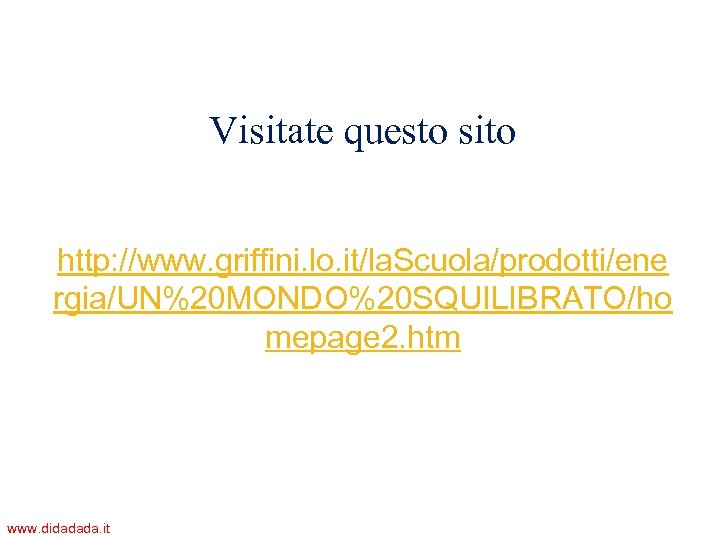 Visitate questo sito http: //www. griffini. lo. it/la. Scuola/prodotti/ene rgia/UN%20 MONDO%20 SQUILIBRATO/ho mepage 2.