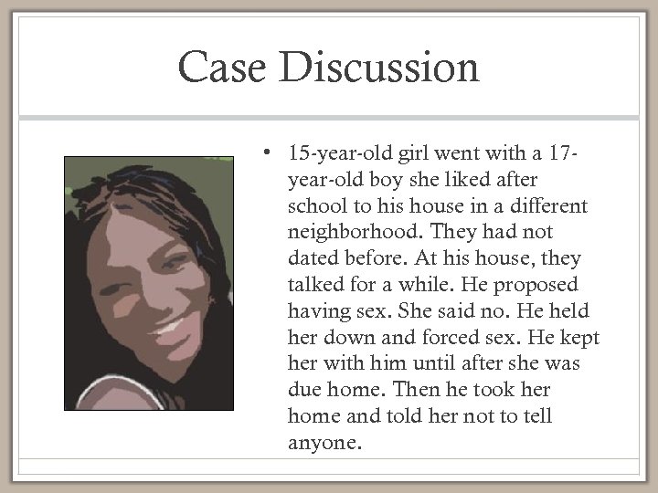 Case Discussion • 15 -year-old girl went with a 17 year-old boy she liked