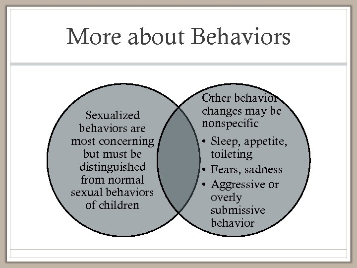 More about Behaviors Sexualized behaviors are most concerning but must be distinguished from normal