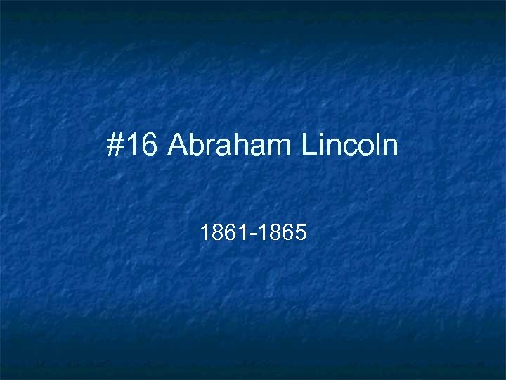 #16 Abraham Lincoln 1861 -1865 