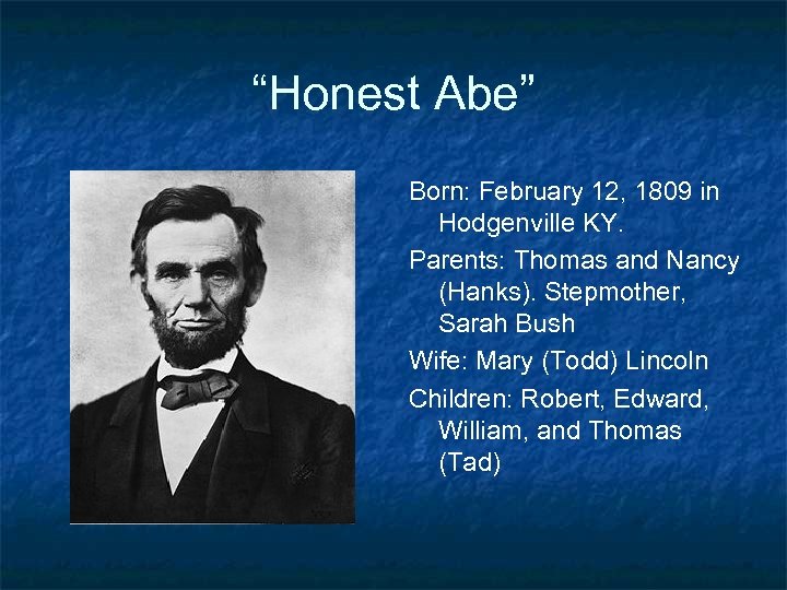 “Honest Abe” Born: February 12, 1809 in Hodgenville KY. Parents: Thomas and Nancy (Hanks).
