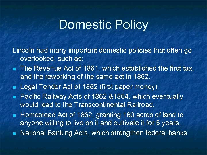 Domestic Policy Lincoln had many important domestic policies that often go overlooked, such as: