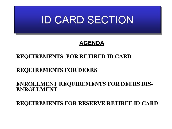 ID CARD SECTION AGENDA REQUIREMENTS FOR RETIRED ID CARD REQUIREMENTS FOR DEERS ENROLLMENT REQUIREMENTS