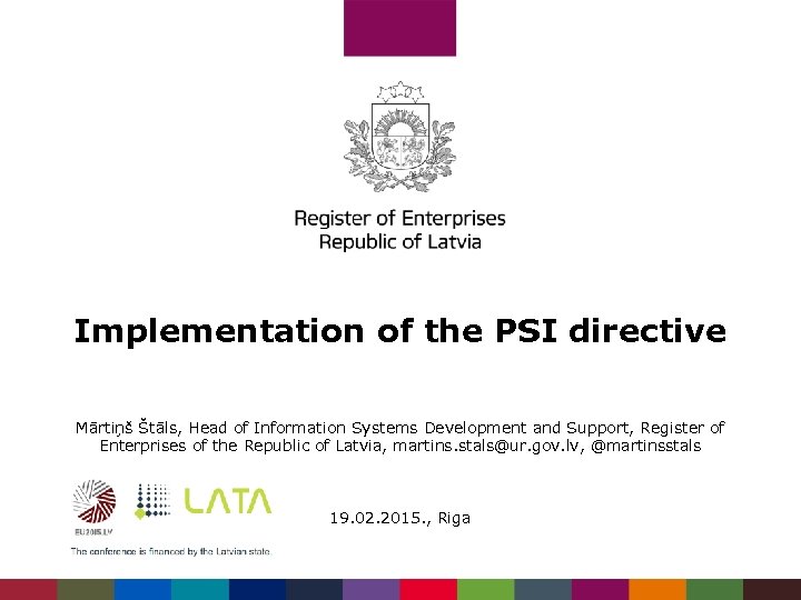 Implementation of the PSI directive Mārtiņš Štāls, Head of Information Systems Development and Support,