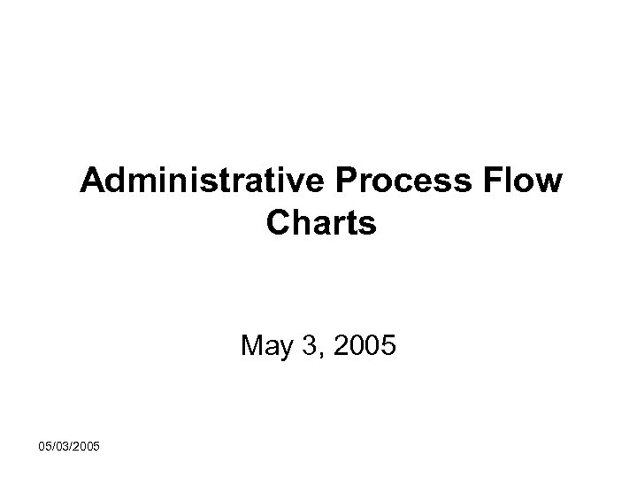Administrative Process Flow Charts May 3, 2005 05/03/2005 