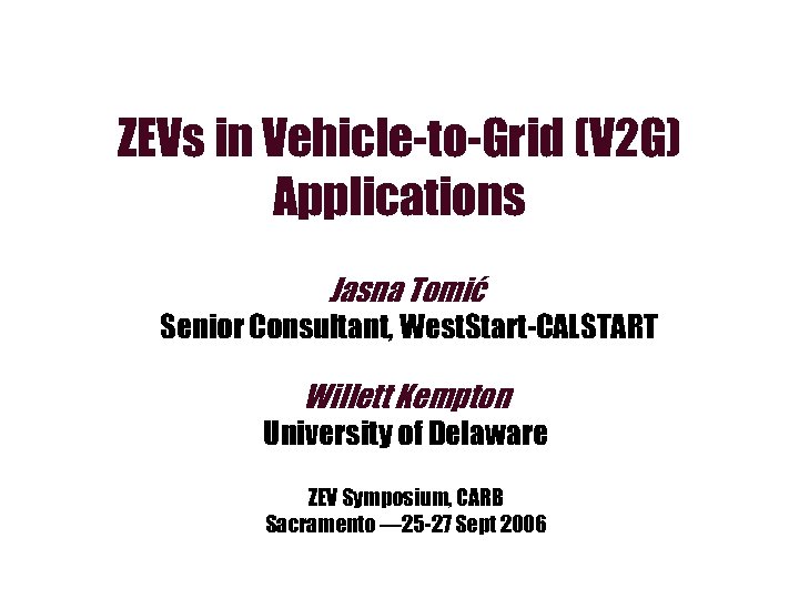 ZEVs in Vehicle-to-Grid (V 2 G) Applications Jasna Tomić Senior Consultant, West. Start-CALSTART Willett