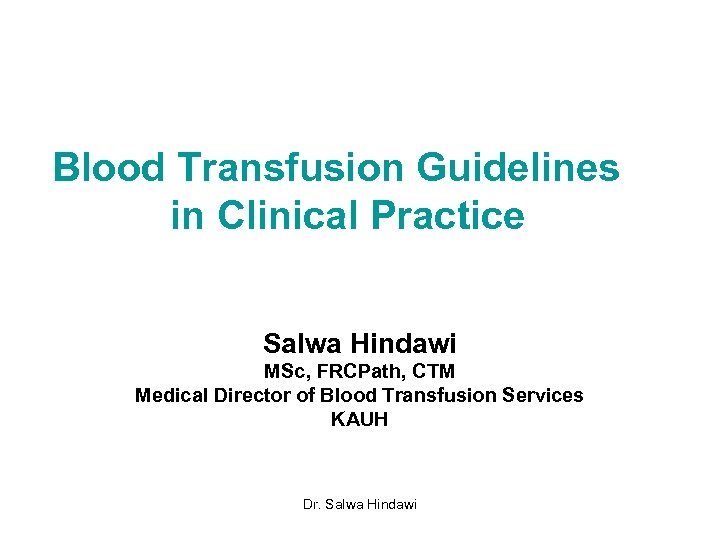 Blood Transfusion Guidelines in Clinical Practice Salwa Hindawi MSc, FRCPath, CTM Medical Director of