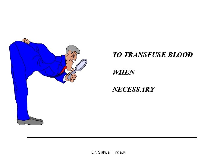 TO TRANSFUSE BLOOD WHEN NECESSARY Dr. Salwa Hindawi 