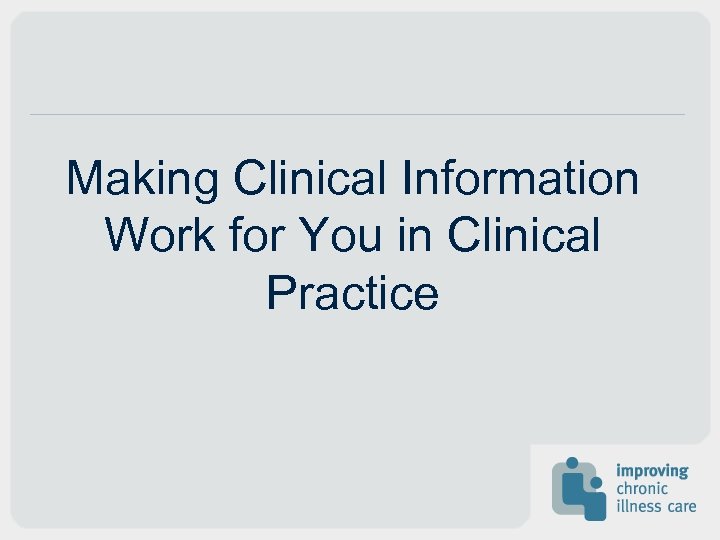 Making Clinical Information Work for You in Clinical Practice 