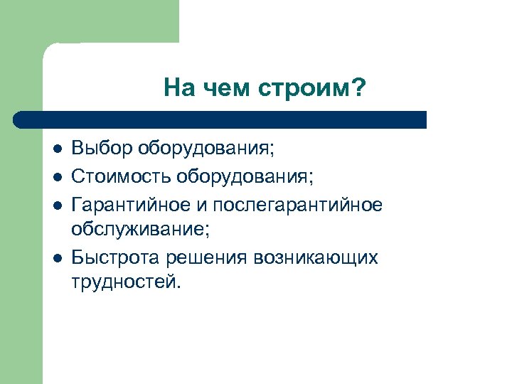 На чем строим? l l Выбор оборудования; Стоимость оборудования; Гарантийное и послегарантийное обслуживание; Быстрота