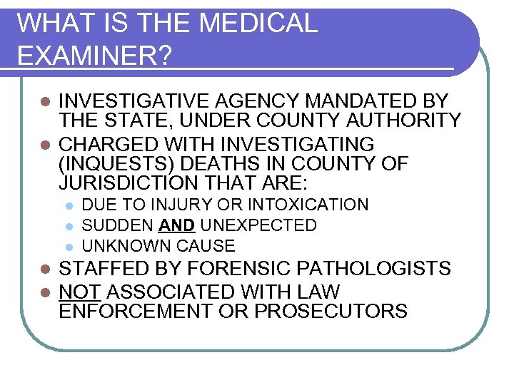 WHAT IS THE MEDICAL EXAMINER? INVESTIGATIVE AGENCY MANDATED BY THE STATE, UNDER COUNTY AUTHORITY