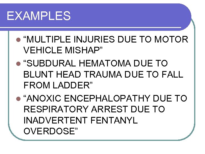 EXAMPLES l “MULTIPLE INJURIES DUE TO MOTOR VEHICLE MISHAP” l “SUBDURAL HEMATOMA DUE TO