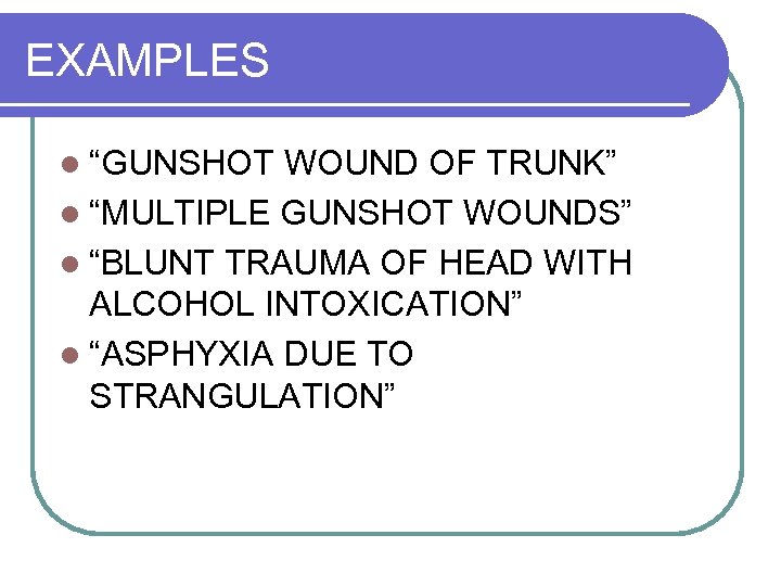 EXAMPLES l “GUNSHOT WOUND OF TRUNK” l “MULTIPLE GUNSHOT WOUNDS” l “BLUNT TRAUMA OF