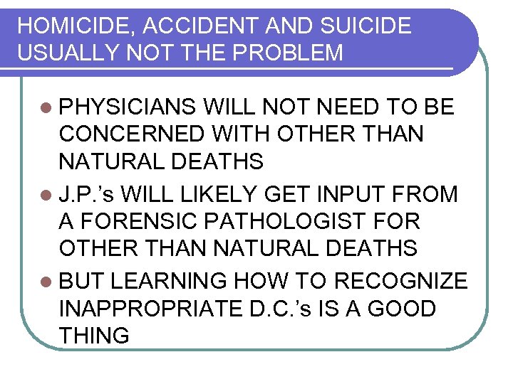 HOMICIDE, ACCIDENT AND SUICIDE USUALLY NOT THE PROBLEM l PHYSICIANS WILL NOT NEED TO