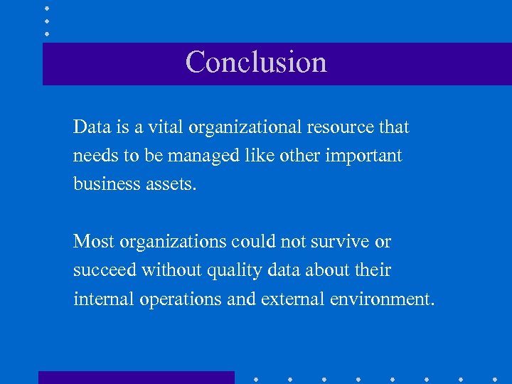 Conclusion Data is a vital organizational resource that needs to be managed like other