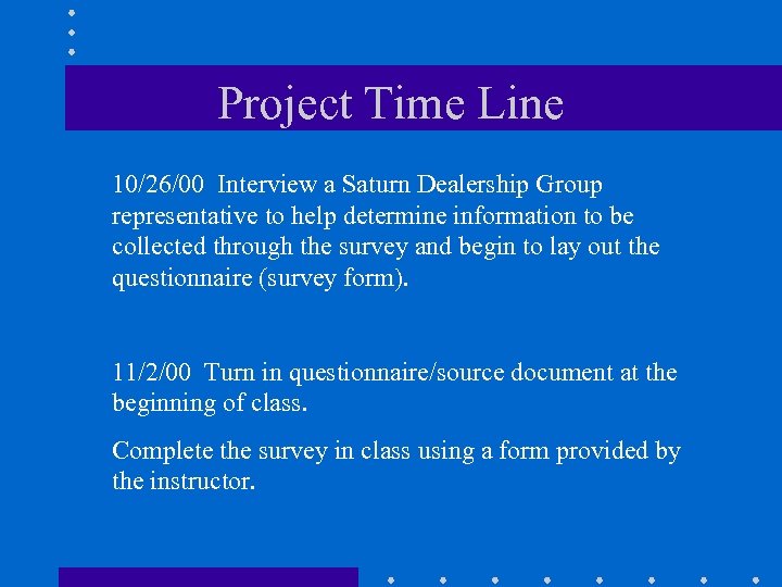 Project Time Line 10/26/00 Interview a Saturn Dealership Group representative to help determine information