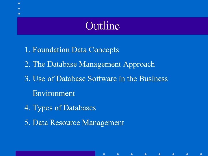 Outline 1. Foundation Data Concepts 2. The Database Management Approach 3. Use of Database