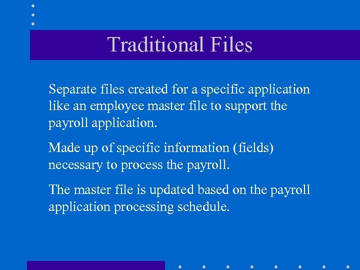 Traditional Files Separate files created for a specific application like an employee master file