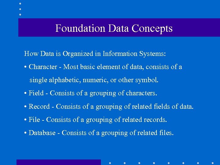 Foundation Data Concepts How Data is Organized in Information Systems: • Character - Most