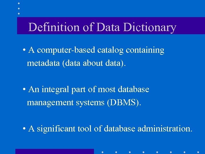 Definition of Data Dictionary • A computer-based catalog containing metadata (data about data). •