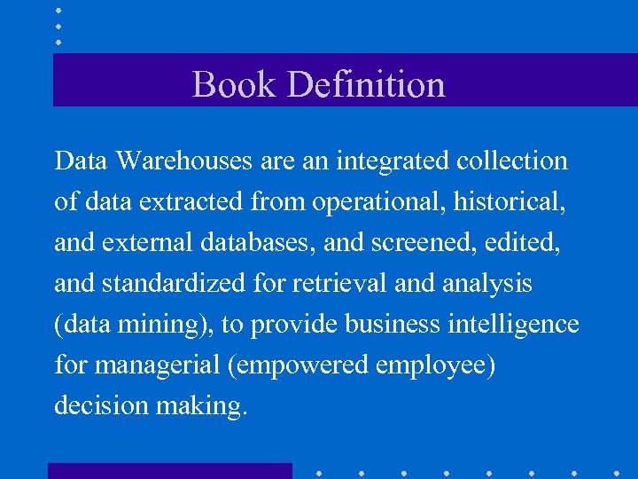 Book Definition Data Warehouses are an integrated collection of data extracted from operational, historical,