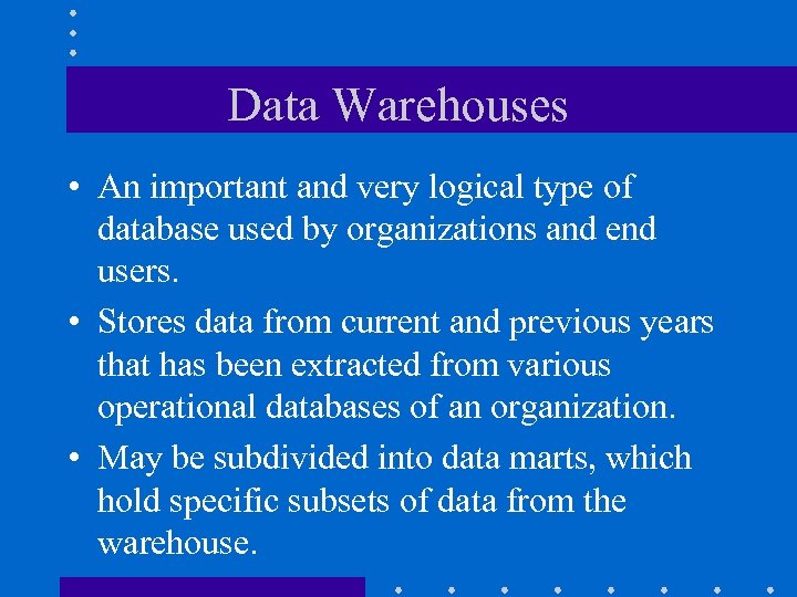 Data Warehouses • An important and very logical type of database used by organizations