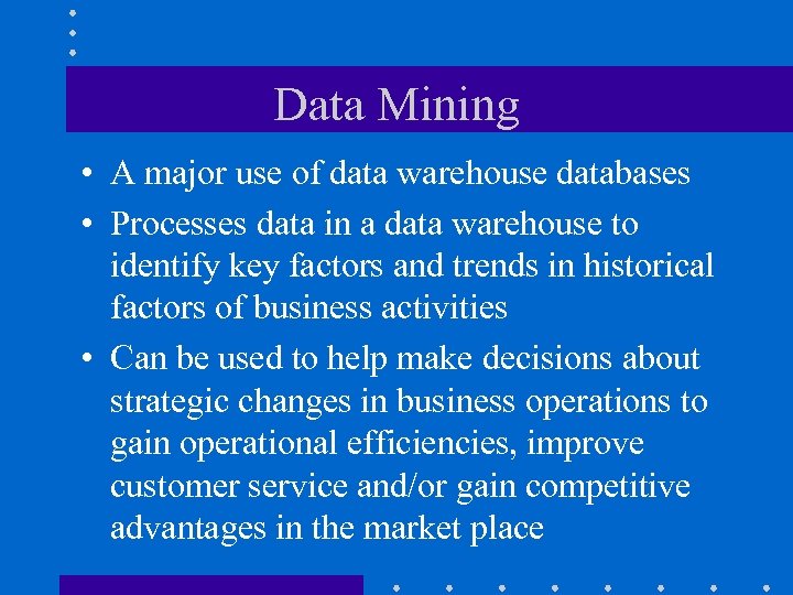 Data Mining • A major use of data warehouse databases • Processes data in