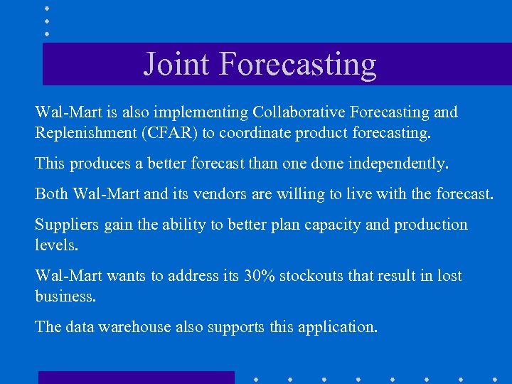 Joint Forecasting Wal-Mart is also implementing Collaborative Forecasting and Replenishment (CFAR) to coordinate product