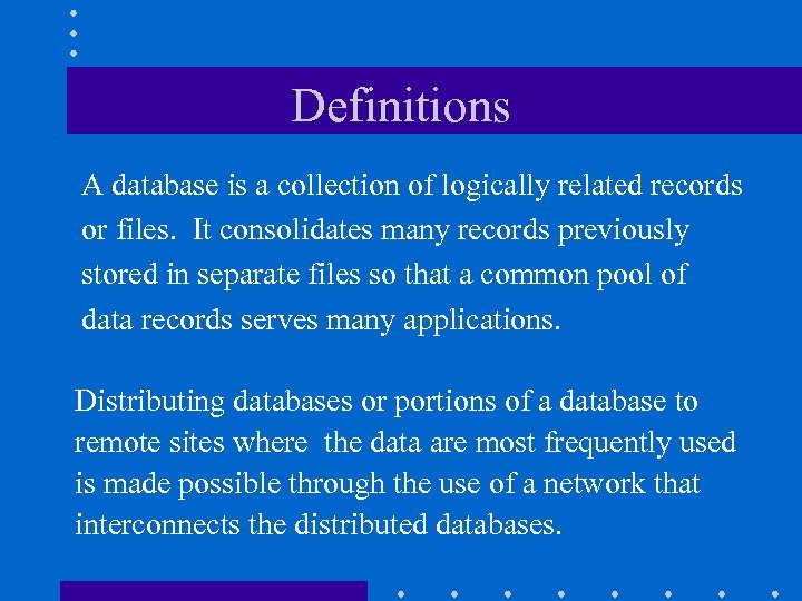 Definitions A database is a collection of logically related records or files. It consolidates