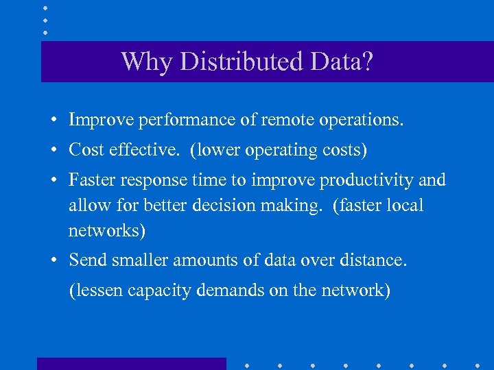 Why Distributed Data? • Improve performance of remote operations. • Cost effective. (lower operating