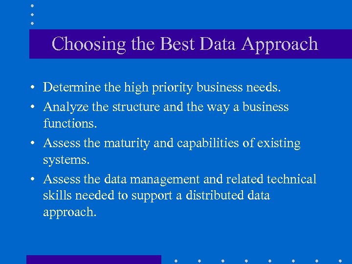 Choosing the Best Data Approach • Determine the high priority business needs. • Analyze