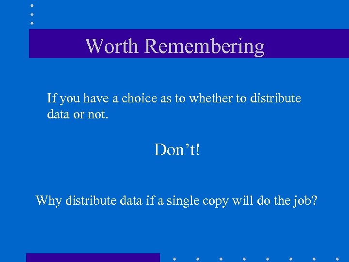 Worth Remembering If you have a choice as to whether to distribute data or