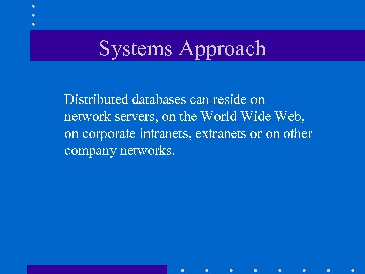 Systems Approach Distributed databases can reside on network servers, on the World Wide Web,