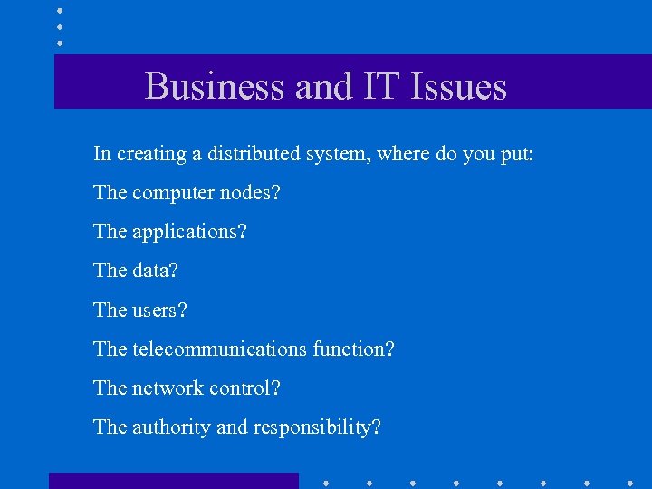 Business and IT Issues In creating a distributed system, where do you put: The