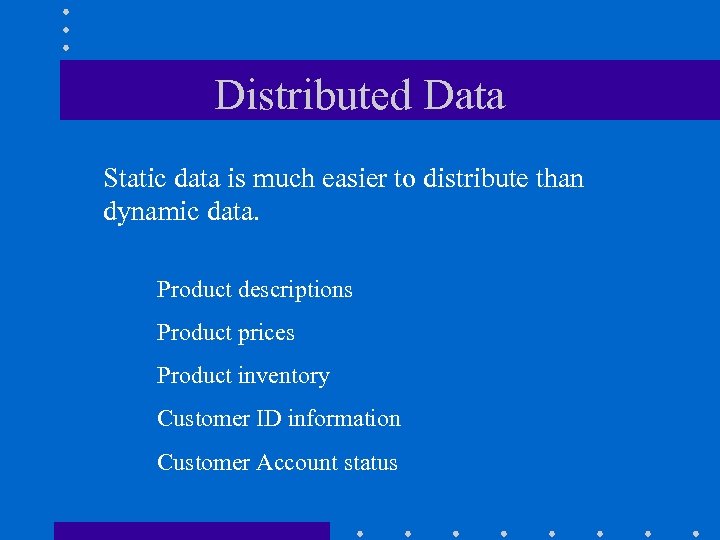 Distributed Data Static data is much easier to distribute than dynamic data. Product descriptions