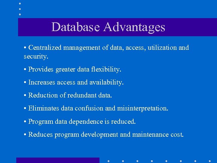 Database Advantages • Centralized management of data, access, utilization and security. • Provides greater