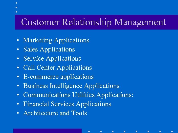 Customer Relationship Management • • • Marketing Applications Sales Applications Service Applications Call Center