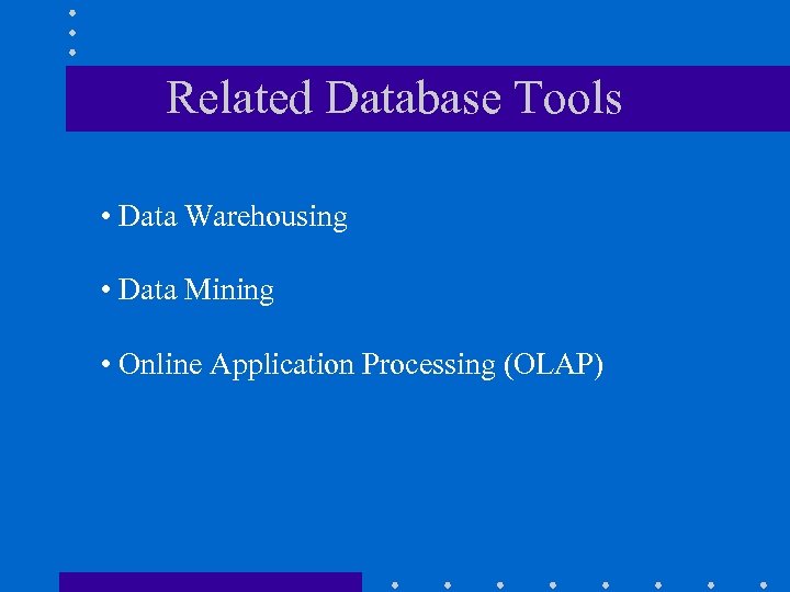 Related Database Tools • Data Warehousing • Data Mining • Online Application Processing (OLAP)