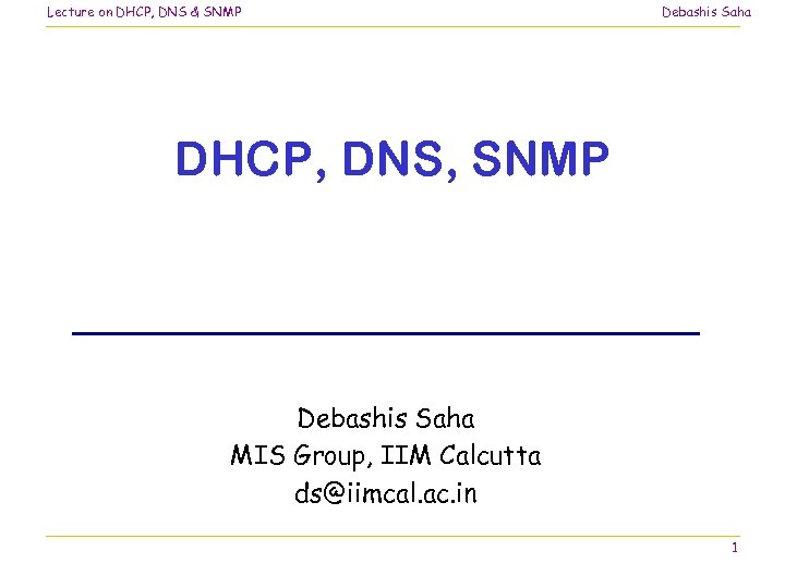 Lecture on DHCP, DNS & SNMP Debashis Saha DHCP, DNS, SNMP Debashis Saha MIS