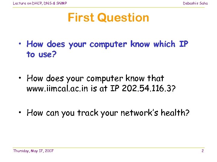 Lecture on DHCP, DNS & SNMP Debashis Saha First Question • How does your