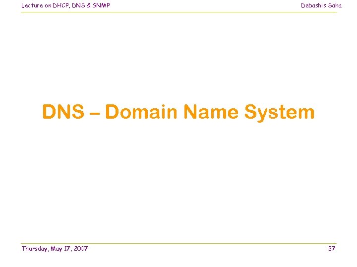 Lecture on DHCP, DNS & SNMP Debashis Saha DNS – Domain Name System Thursday,