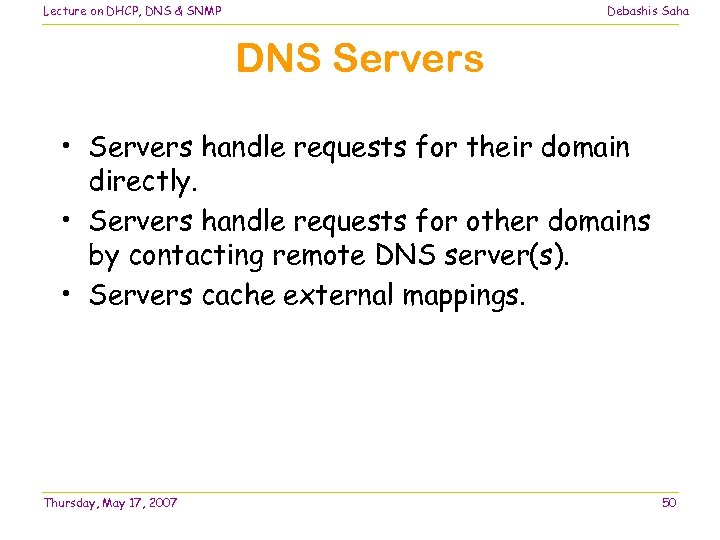 Lecture on DHCP, DNS & SNMP Debashis Saha DNS Servers • Servers handle requests