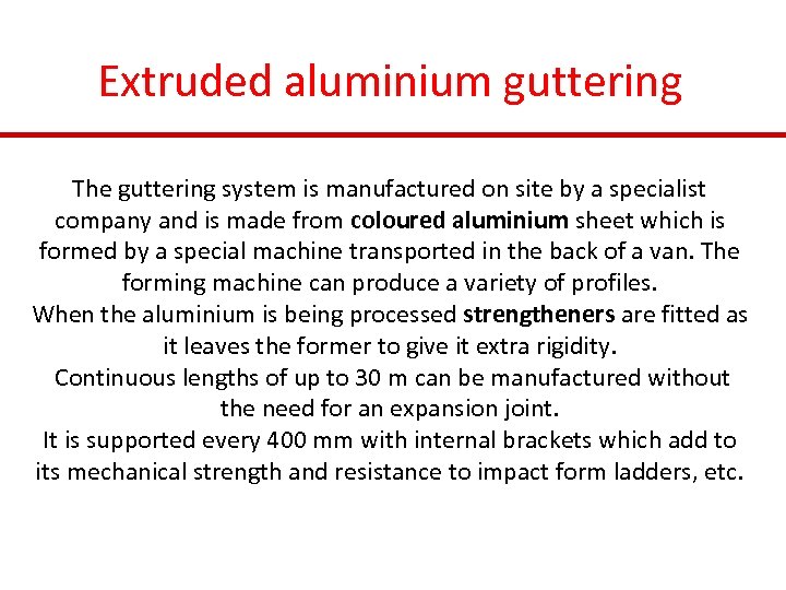 Extruded aluminium guttering The guttering system is manufactured on site by a specialist company