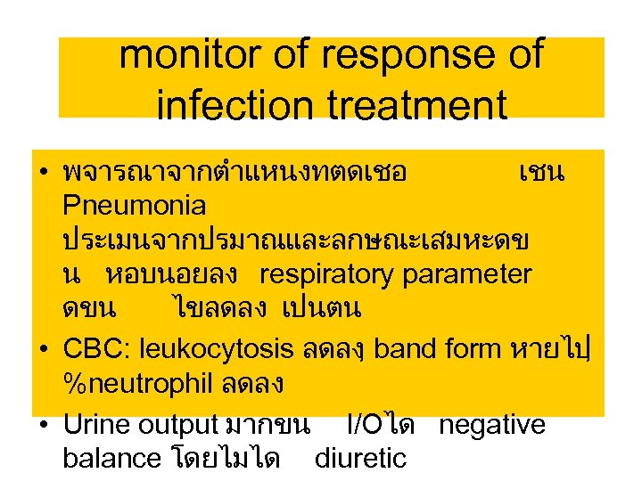 monitor of response of infection treatment • พจารณาจากตำแหนงทตดเชอ เชน Pneumonia ประเมนจากปรมาณและลกษณะเสมหะดข น หอบนอยลง respiratory