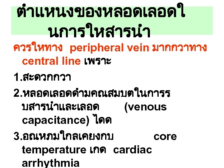 ตำแหนงของหลอดเลอดใ นการใหสารนำ ควรใหทาง peripheral vein มากกวาทาง central line เพราะ 1. สะดวกกวา 2. หลอดเลอดดำมคณสมบตในการร บสารนำและเลอด