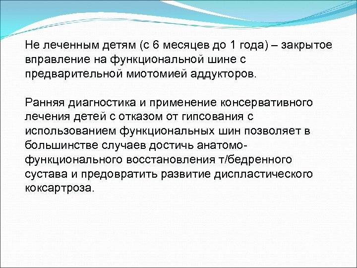 Не леченным детям (с 6 месяцев до 1 года) – закрытое вправление на функциональной