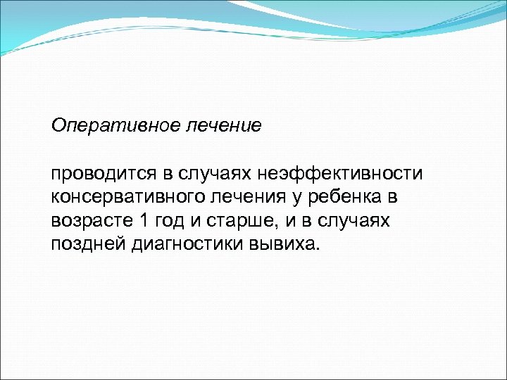 Оперативное лечение проводится в случаях неэффективности консервативного лечения у ребенка в возрасте 1 год