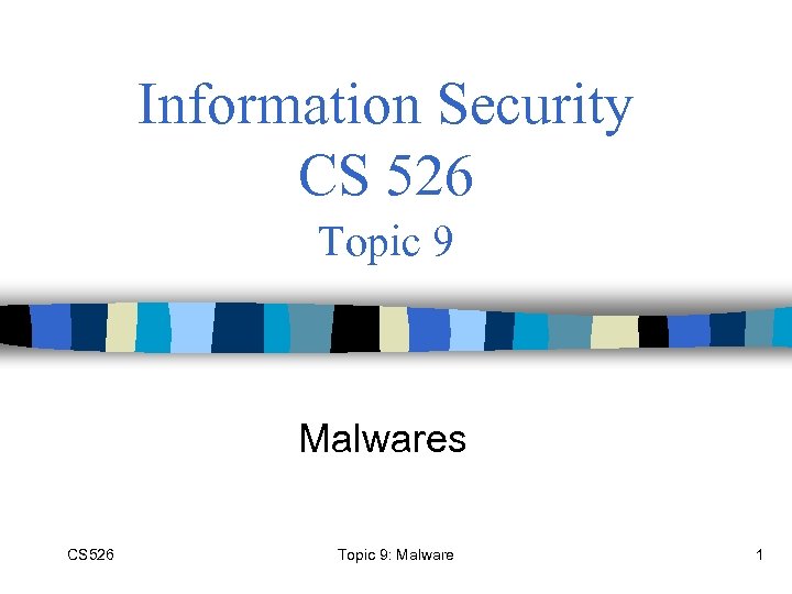 Information Security CS 526 Topic 9 Malwares CS 526 Topic 9: Malware 1 