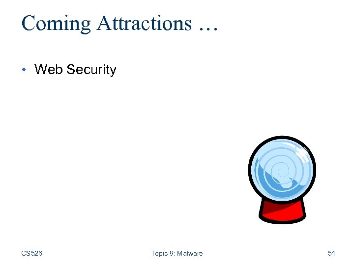 Coming Attractions … • Web Security CS 526 Topic 9: Malware 51 
